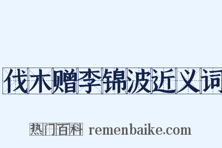伐木赠李锦波近义词是什么意思的图片